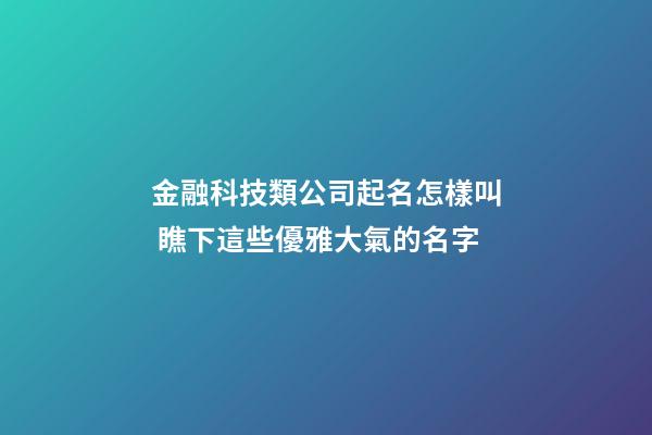 金融科技類公司起名怎樣叫 瞧下這些優雅大氣的名字-第1張-公司起名-玄機派